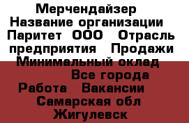 Мерчендайзер › Название организации ­ Паритет, ООО › Отрасль предприятия ­ Продажи › Минимальный оклад ­ 21 000 - Все города Работа » Вакансии   . Самарская обл.,Жигулевск г.